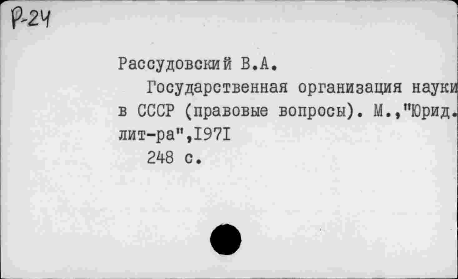 ﻿Рассудовский В.А.
Государственная организация науки в СССР (правовые вопросы). М.,”Юрид. лит-ра",19?!
248 с.